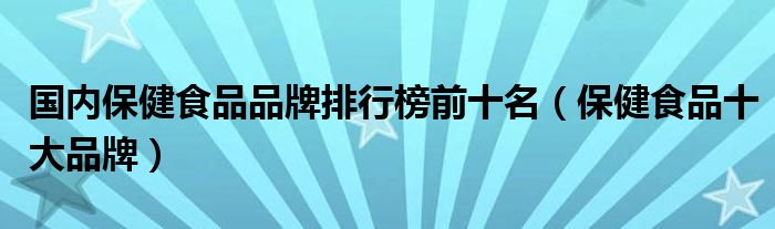 国内保健食品品牌排行榜前十名（保健食品十大品牌）(图1)